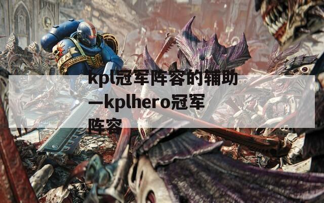 kpl冠军阵容的辅助—kplhero冠军阵容