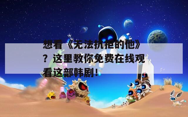 想看《无法抗拒的他》？这里教你免费在线观看这部韩剧！