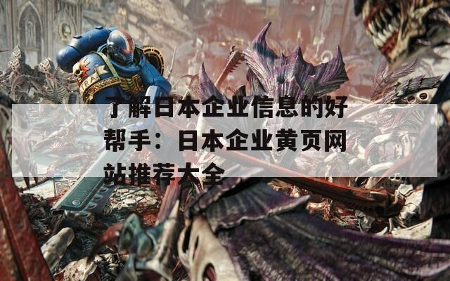 了解日本企业信息的好帮手：日本企业黄页网站推荐大全