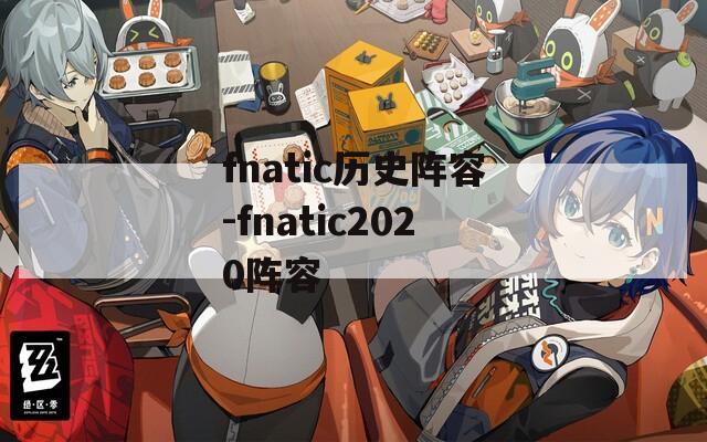 fnatic历史阵容-fnatic2020阵容