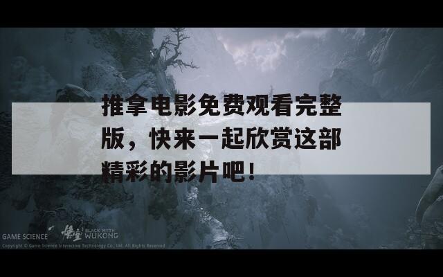 推拿电影免费观看完整版，快来一起欣赏这部精彩的影片吧！
