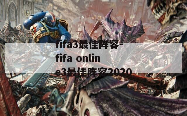 fifa3最佳阵容-fifa online3最佳阵容2020