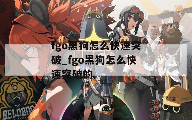 fgo黑狗怎么快速突破_fgo黑狗怎么快速突破的  第1张