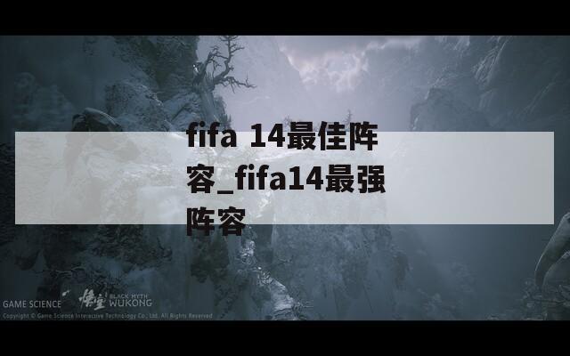 fifa 14最佳阵容_fifa14最强阵容