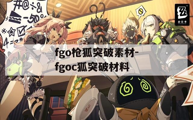 fgo枪狐突破素材-fgoc狐突破材料  第1张