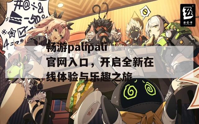 畅游palipali官网入口，开启全新在线体验与乐趣之旅