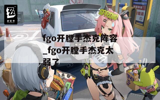 fgo开膛手杰克阵容_fgo开膛手杰克太弱了  第1张