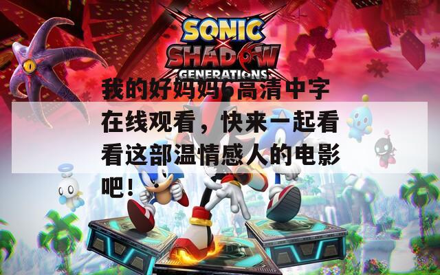 我的好妈妈6高清中字在线观看，快来一起看看这部温情感人的电影吧！