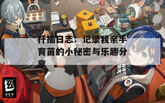 扦插日志：记录我亲手育苗的小秘密与乐趣分享