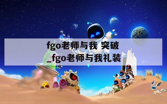 fgo老师与我 突破_fgo老师与我礼装  第1张
