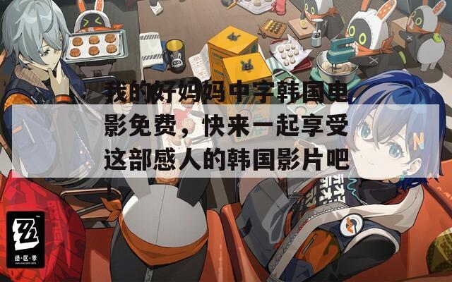 我的好妈妈中字韩国电影免费，快来一起享受这部感人的韩国影片吧！