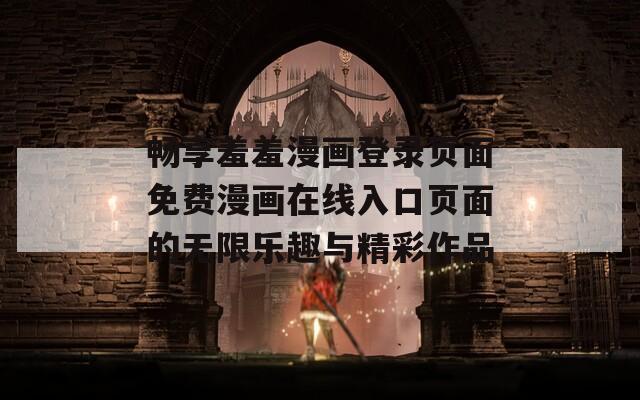 畅享羞羞漫画登录页面免费漫画在线入口页面的无限乐趣与精彩作品  第1张