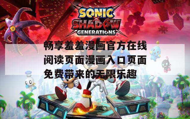畅享羞羞漫画官方在线阅读页面漫画入口页面免费带来的无限乐趣