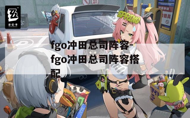 fgo冲田总司阵容-fgo冲田总司阵容搭配