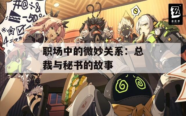 职场中的微妙关系：总裁与秘书的故事  第1张