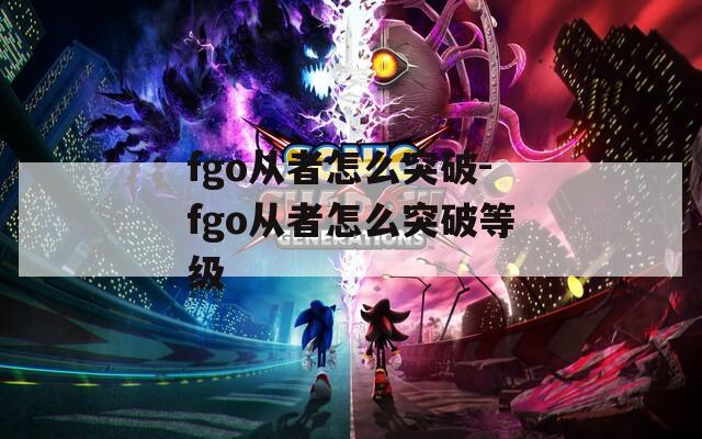 fgo从者怎么突破-fgo从者怎么突破等级