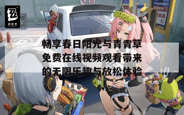 畅享春日阳光与青青草免费在线视频观看带来的无限乐趣与放松体验