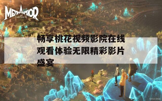 畅享桃花视频影院在线观看体验无限精彩影片盛宴