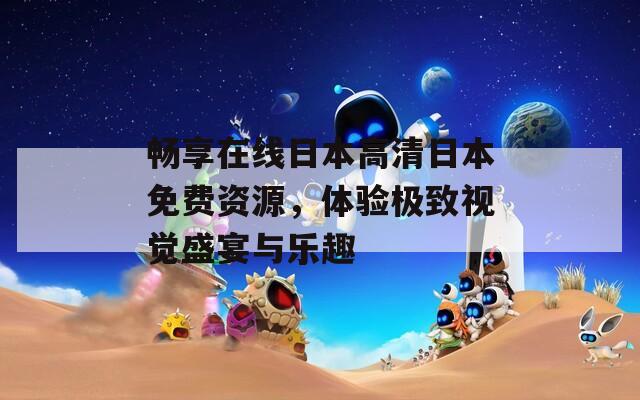 畅享在线日本高清日本免费资源，体验极致视觉盛宴与乐趣  第1张