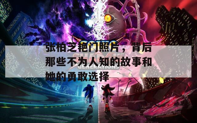 张柏芝艳门照片，背后那些不为人知的故事和她的勇敢选择