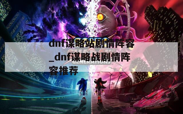 dnf谋略站剧情阵容_dnf谋略战剧情阵容推荐