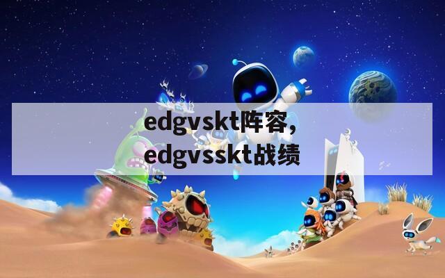 edgvskt阵容,edgvsskt战绩