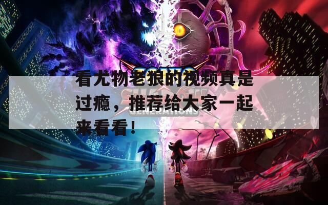 看尤物老狼的视频真是过瘾，推荐给大家一起来看看！  第1张