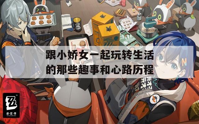 跟小娇女一起玩转生活的那些趣事和心路历程