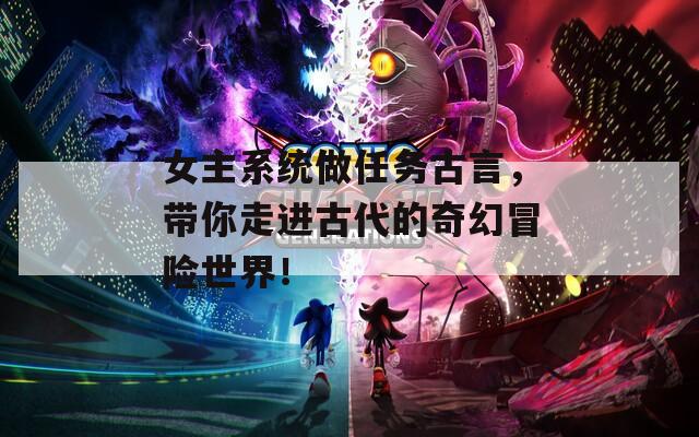 女主系统做任务古言，带你走进古代的奇幻冒险世界！