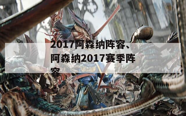 2017阿森纳阵容、阿森纳2017赛季阵容