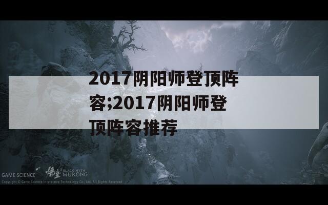 2017阴阳师登顶阵容;2017阴阳师登顶阵容推荐