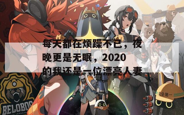 每天都在烦躁不已，夜晚更是无眠，2020的我还是一位漂亮人妻  第1张