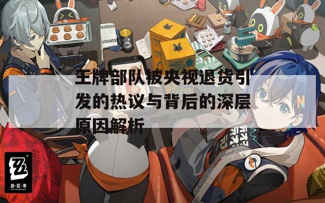 王牌部队被央视退货引发的热议与背后的深层原因解析  第1张