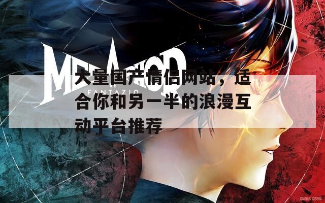 大量国产情侣网站，适合你和另一半的浪漫互动平台推荐