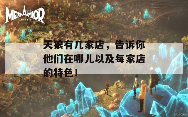 天狼有几家店，告诉你他们在哪儿以及每家店的特色！