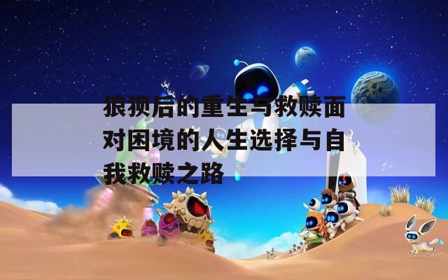 狼狈后的重生与救赎面对困境的人生选择与自我救赎之路  第1张