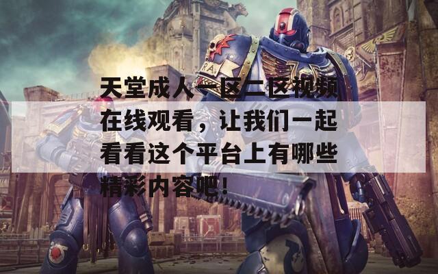 天堂成人一区二区视频在线观看，让我们一起看看这个平台上有哪些精彩内容吧！