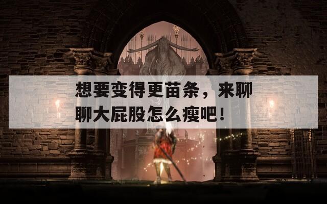 想要变得更苗条，来聊聊大屁股怎么瘦吧！