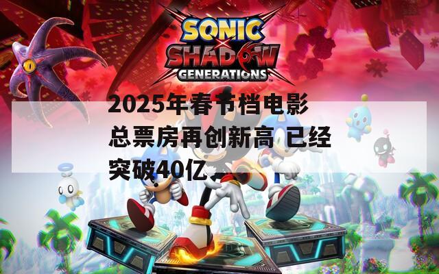 2025年春节档电影总票房再创新高 已经突破40亿