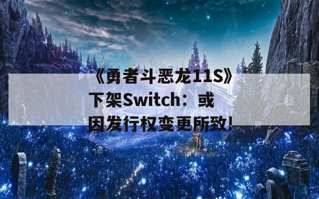 《勇者斗恶龙11S》下架Switch：或因发行权变更所致!