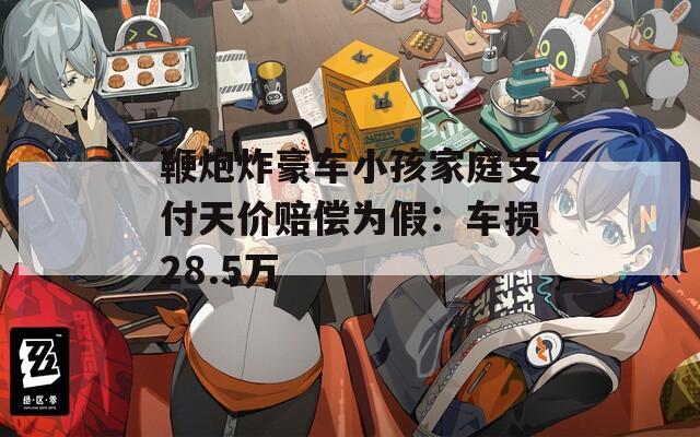 鞭炮炸豪车小孩家庭支付天价赔偿为假：车损28.5万