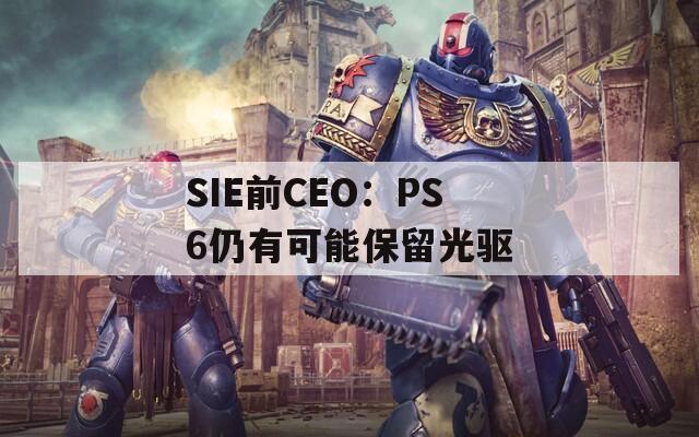 SIE前CEO：PS6仍有可能保留光驱  第1张