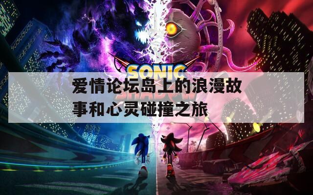 爱情论坛岛上的浪漫故事和心灵碰撞之旅