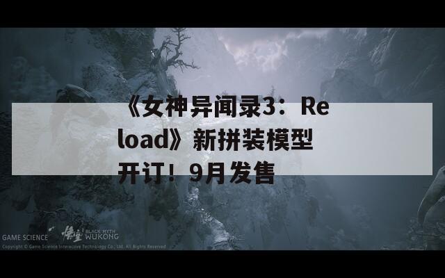 《女神异闻录3：Reload》新拼装模型开订！9月发售