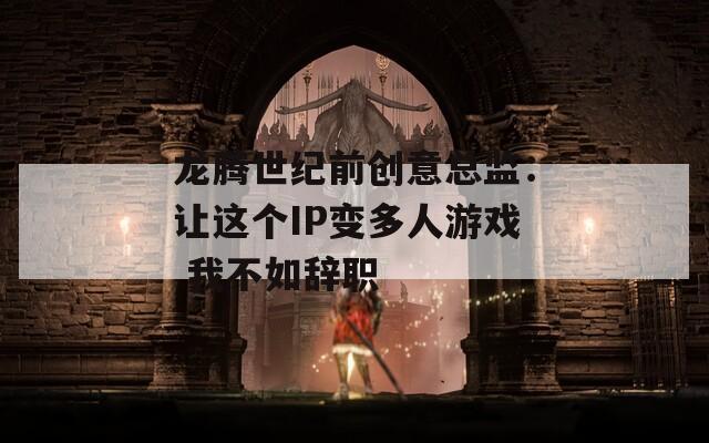 龙腾世纪前创意总监：让这个IP变多人游戏 我不如辞职  第1张