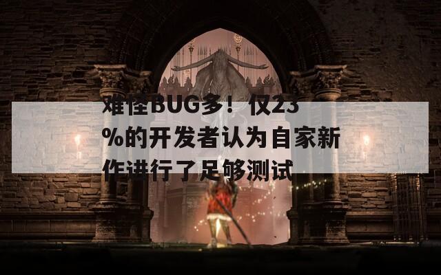 难怪BUG多！仅23%的开发者认为自家新作进行了足够测试