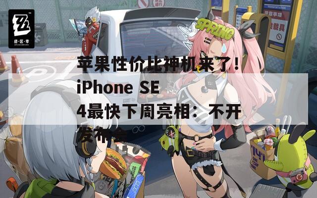 苹果性价比神机来了！iPhone SE 4最快下周亮相：不开发布会  第1张