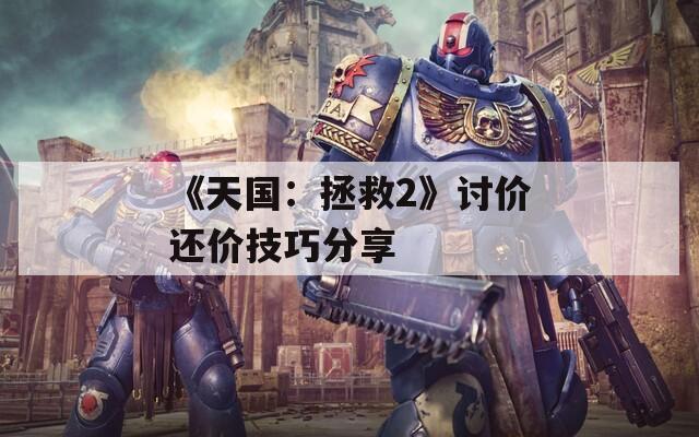 《天国：拯救2》讨价还价技巧分享