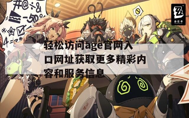 轻松访问age官网入口网址获取更多精彩内容和服务信息