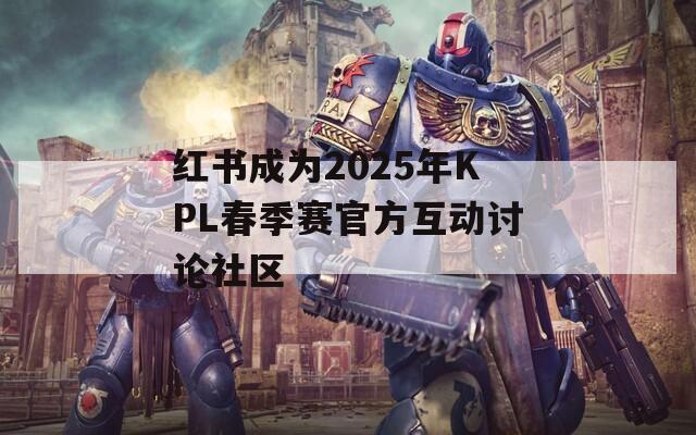 红书成为2025年KPL春季赛官方互动讨论社区